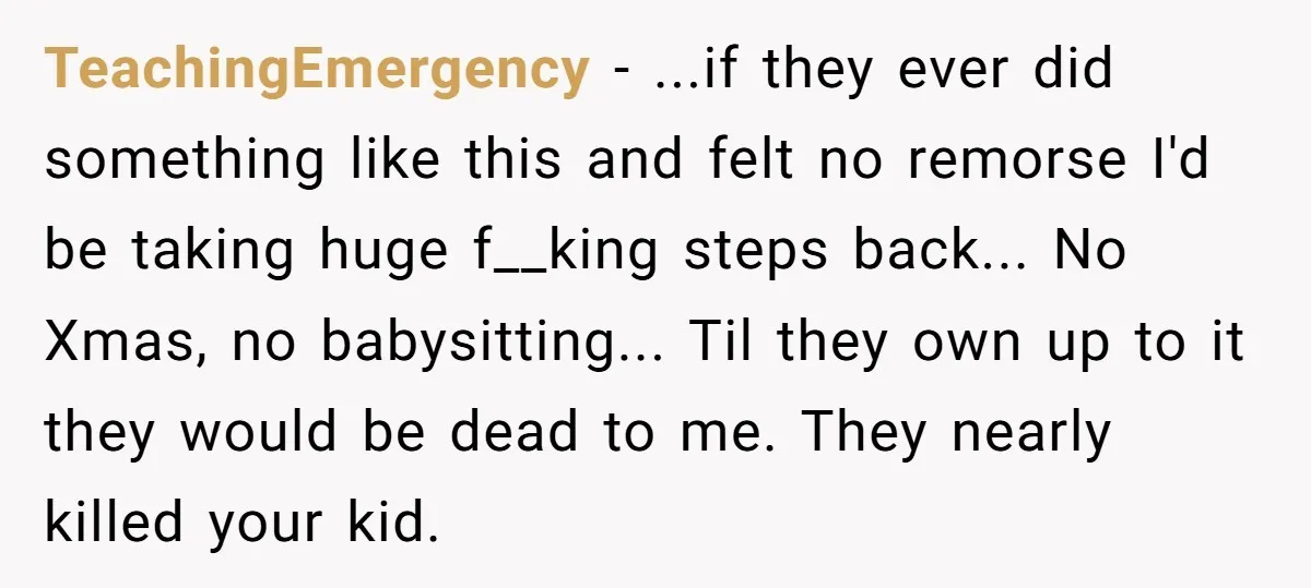 TeachingEmergency − ...if they ever did something like this and felt no remorse I'd be taking huge f__king steps back... No Xmas, no babysitting... Til they own up to it...