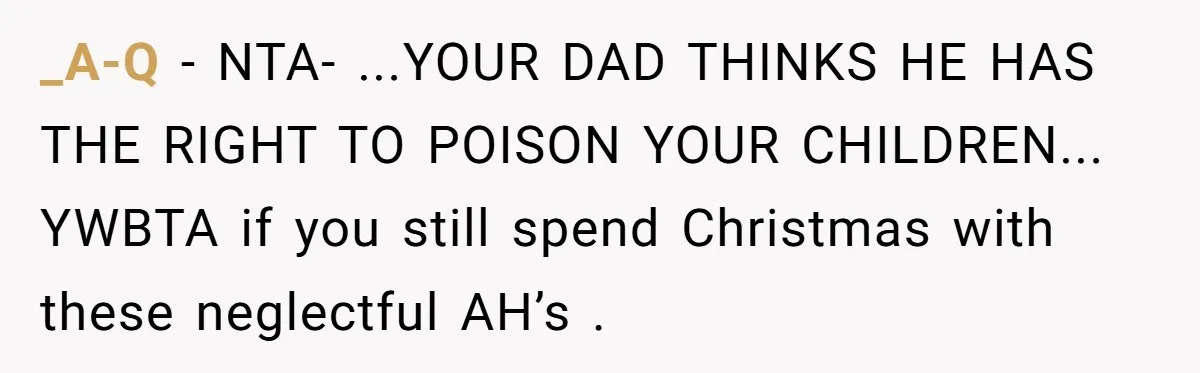 _A-Q − NTA- ...YOUR DAD THINKS HE HAS THE RIGHT TO POISON YOUR CHILDREN... YWBTA if you still spend Christmas with these neglectful AH’s .