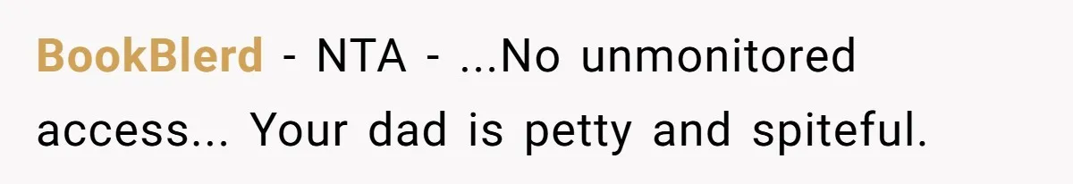 BookBlerd − NTA - ...No unmonitored access... Your dad is petty and spiteful.
