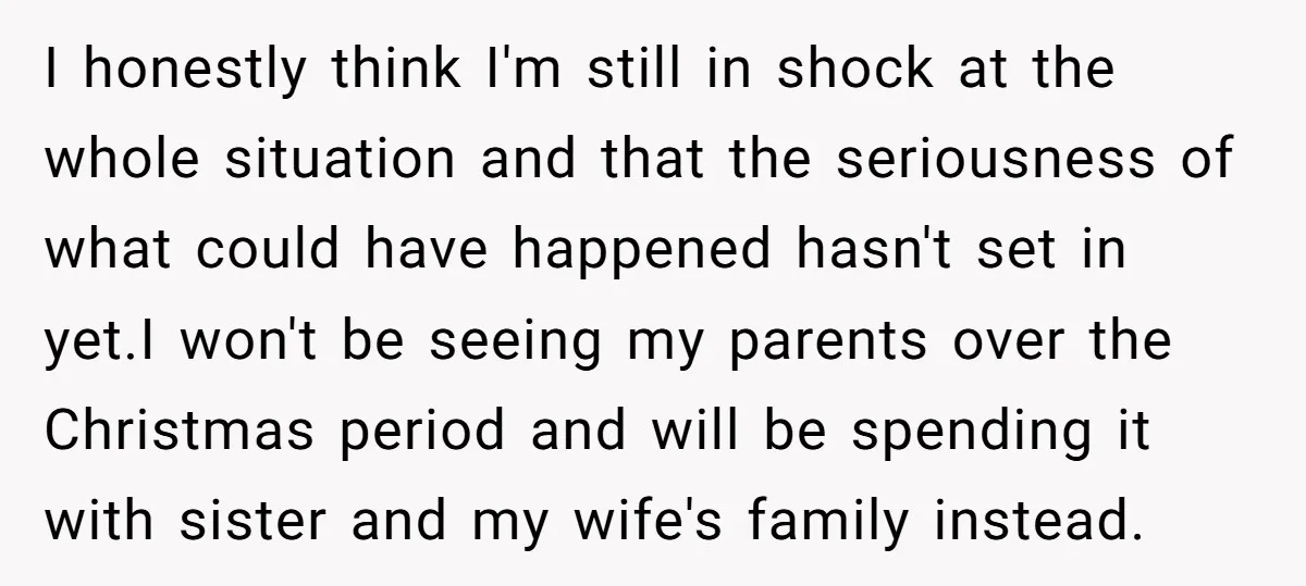 I honestly think I'm still in shock at the whole situation and that the seriousness of what could have happened hasn't set in yet.I won't be seeing my parents over...