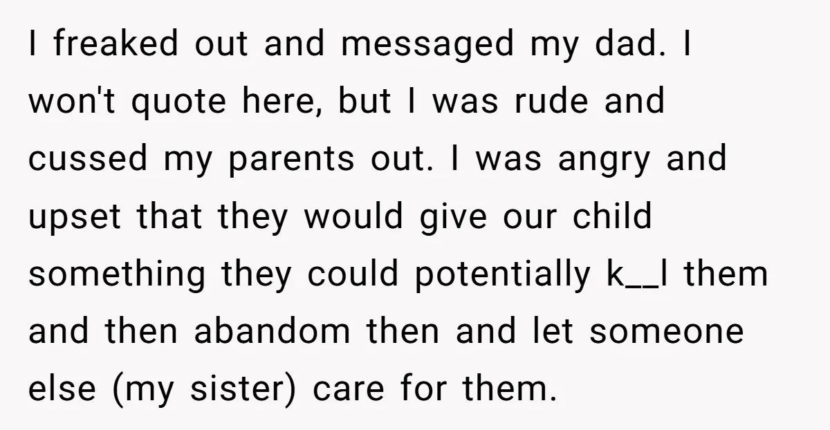 I freaked out and messaged my dad. I won't quote here, but I was rude and cussed my parents out. I was angry and upset that they would give our...
