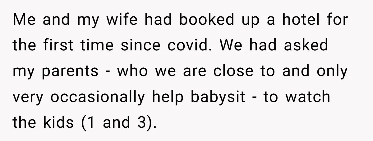 Me and my wife had booked up a hotel for the first time since covid. We had asked my parents - who we are close to and only very occasionally...