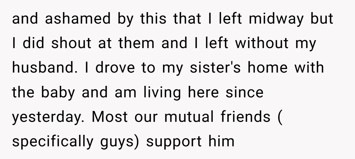 and ashamed by this that I left midway but I did shout at them and I left without my husband. I drove to my sister's home with the baby and...