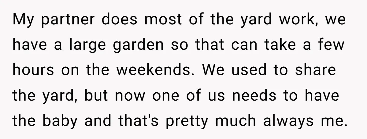 My partner does most of the yard work, we have a large garden so that can take a few hours on the weekends. We used to share the yard, but...