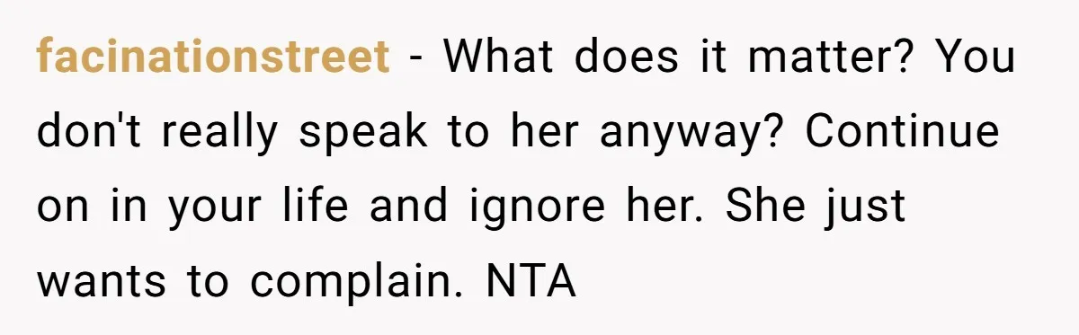 facinationstreet − What does it matter? You don't really speak to her anyway? Continue on in your life and ignore her. She just wants to complain. NTA