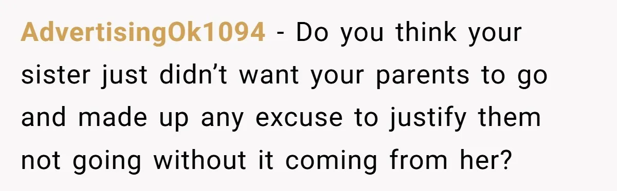AdvertisingOk1094 − Do you think your sister just didn’t want your parents to go and made up any excuse to justify them not going without it coming from her?