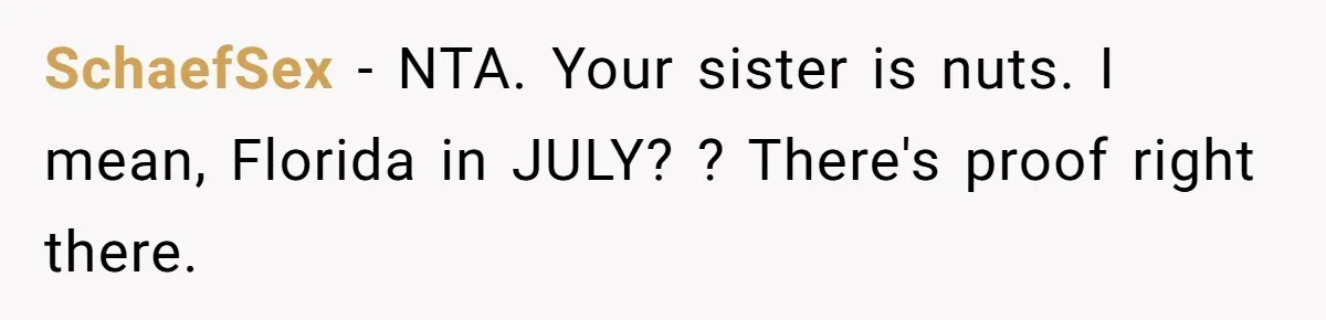 SchaefSex − NTA. Your sister is nuts. I mean, Florida in JULY? ? There's proof right there.