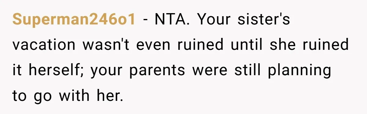 Superman246o1 − NTA. Your sister's vacation wasn't even ruined until she ruined it herself; your parents were still planning to go with her.
