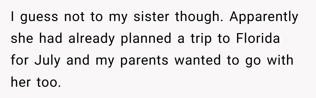 I guess not to my sister though. Apparently she had already planned a trip to Florida for July and my parents wanted to go with her too.