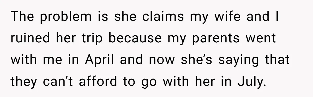 The problem is she claims my wife and I ruined her trip because my parents went with me in April and now she’s saying that they can’t afford to go...