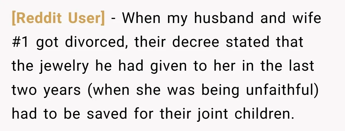 [Reddit User] − When my husband and wife #1 got divorced, their decree stated that the jewelry he had given to her in the last two years (when she was...