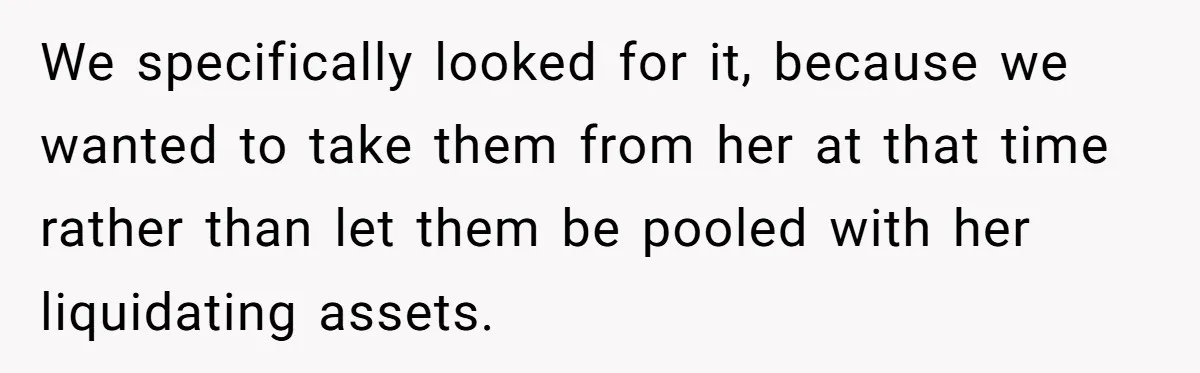 We specifically looked for it, because we wanted to take them from her at that time rather than let them be pooled with her liquidating assets.