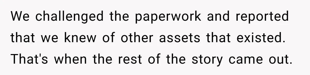 We challenged the paperwork and reported that we knew of other assets that existed. That's when the rest of the story came out.