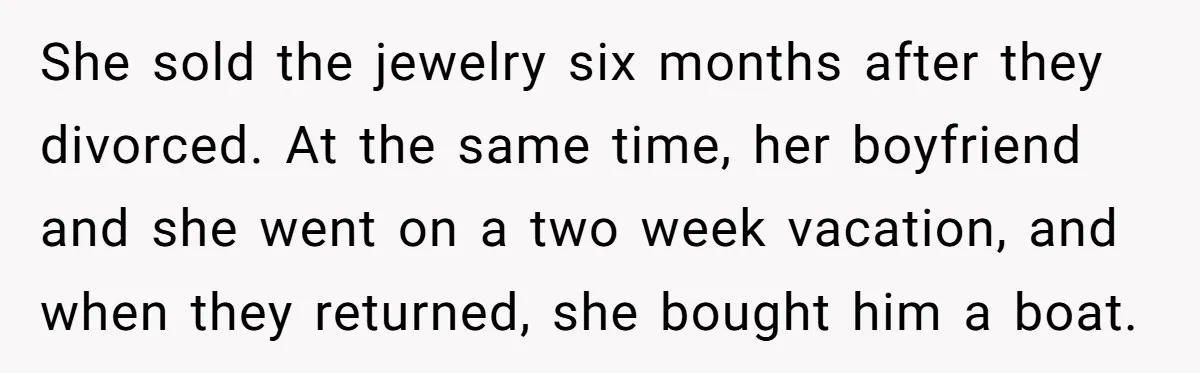 She sold the jewelry six months after they divorced. At the same time, her boyfriend and she went on a two week vacation, and when they returned, she bought him...