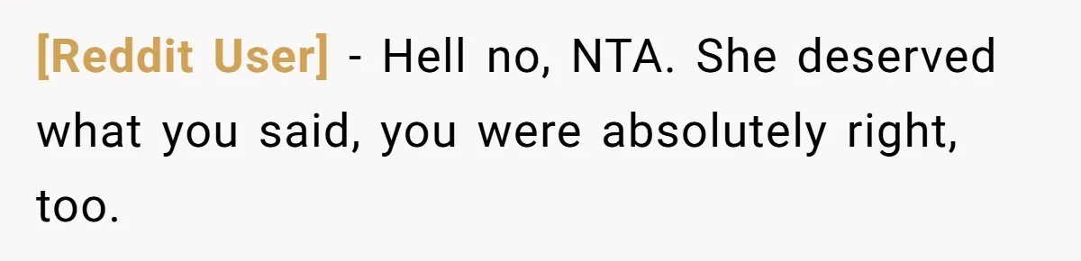 [Reddit User] − Hell no, NTA. She deserved what you said, you were absolutely right, too.