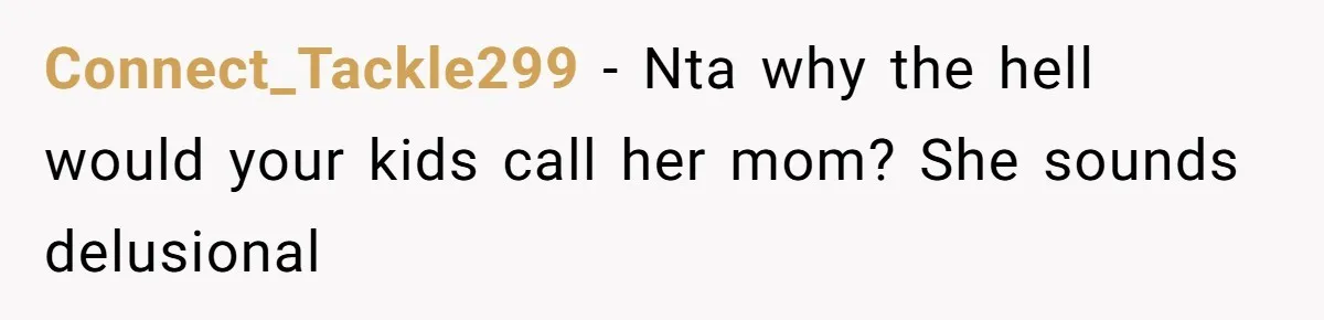 Connect_Tackle299 − Nta why the hell would your kids call her mom? She sounds delusional