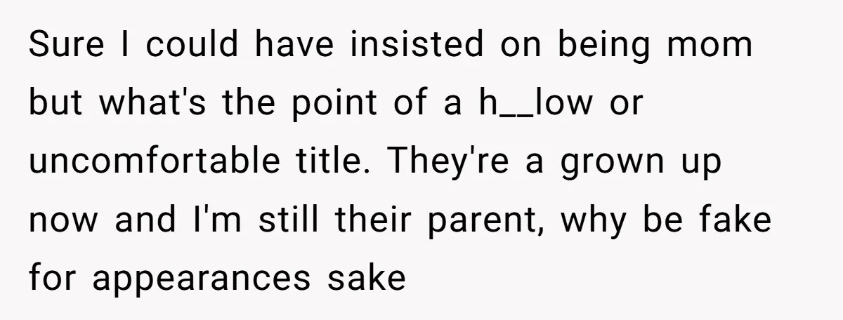Sure I could have insisted on being mom but what's the point of a h__low or uncomfortable title. They're a grown up now and I'm still their parent, why be...