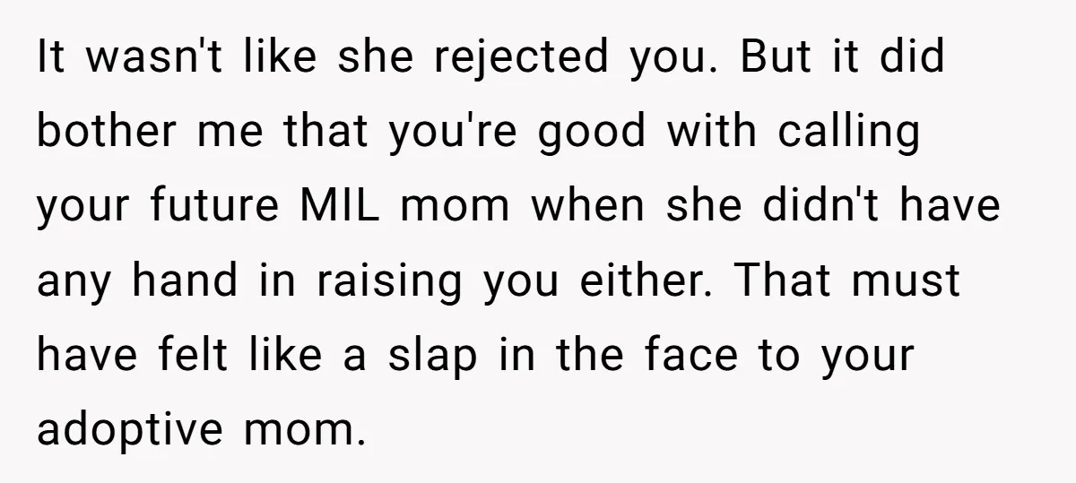 It wasn't like she rejected you. But it did bother me that you're good with calling your future MIL mom when she didn't have any hand in raising you either....