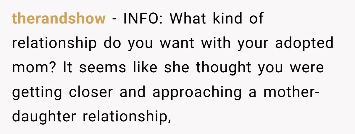 therandshow − INFO: What kind of relationship do you want with your adopted mom? It seems like she thought you were getting closer and approaching a mother-daughter relationship,