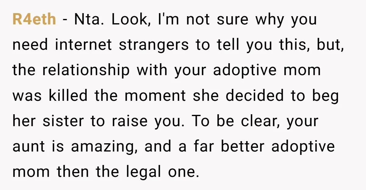R4eth − Nta. Look, I'm not sure why you need internet strangers to tell you this, but, the relationship with your adoptive mom was killed the moment she decided to...