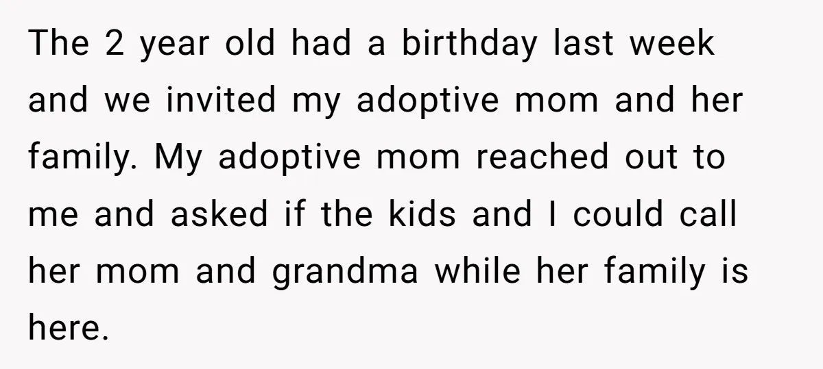 The 2 year old had a birthday last week and we invited my adoptive mom and her family. My adoptive mom reached out to me and asked if the kids...