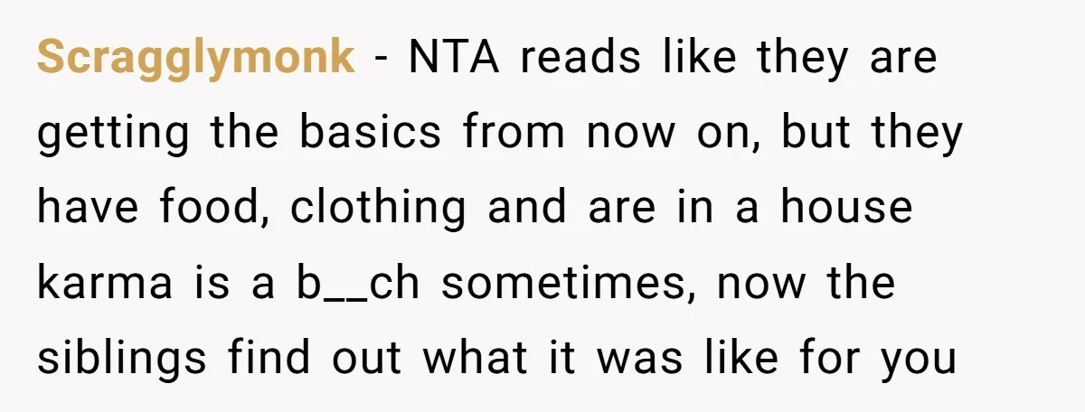 Scragglymonk − NTA reads like they are getting the basics from now on, but they have food, clothing and are in a house karma is a b__ch sometimes, now the...