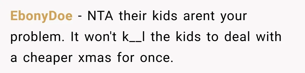 EbonyDoe − NTA their kids arent your problem. It won't k__l the kids to deal with a cheaper xmas for once.