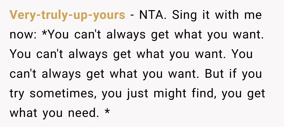 Very-truly-up-yours − NTA. Sing it with me now: *You can't always get what you want. You can't always get what you want. You can't always get what you want. But...