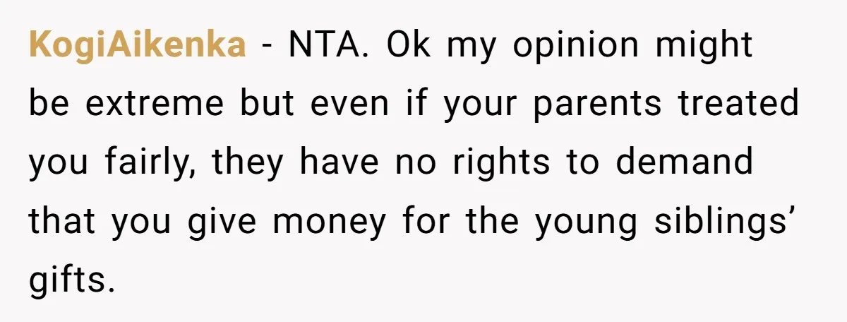 KogiAikenka − NTA. Ok my opinion might be extreme but even if your parents treated you fairly, they have no rights to demand that you give money for the young...