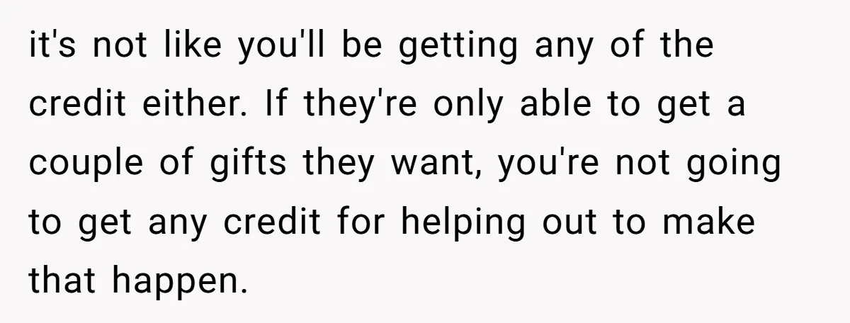 it's not like you'll be getting any of the credit either. If they're only able to get a couple of gifts they want, you're not going to get any credit...