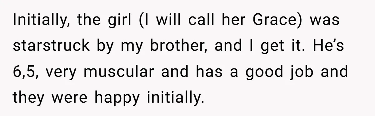 Initially, the girl (I will call her Grace) was starstruck by my brother, and I get it. He’s 6,5, very muscular and has a good job and they were happy...