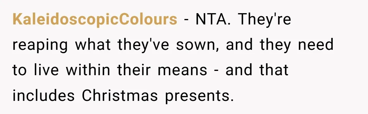 KaleidoscopicColours − NTA. They're reaping what they've sown, and they need to live within their means - and that includes Christmas presents.