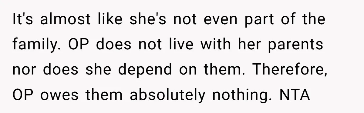 It's almost like she's not even part of the family. OP does not live with her parents nor does she depend on them. Therefore, OP owes them absolutely nothing. NTA