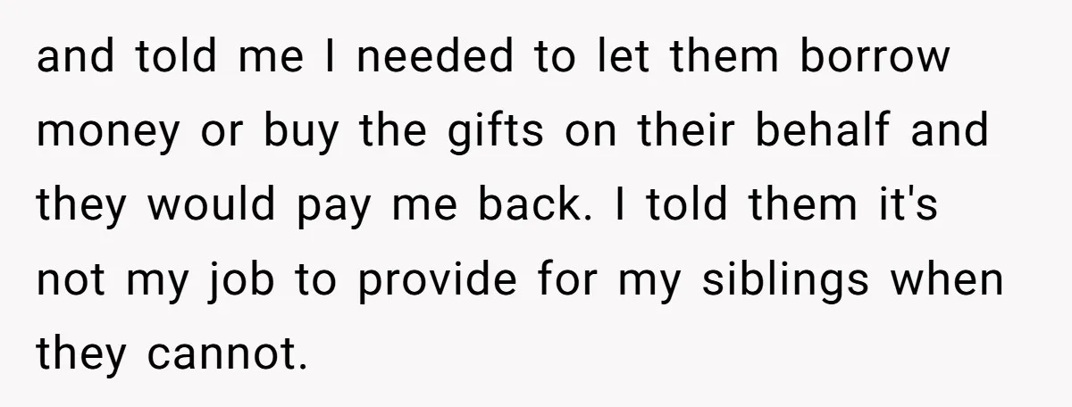and told me I needed to let them borrow money or buy the gifts on their behalf and they would pay me back. I told them it's not my job...