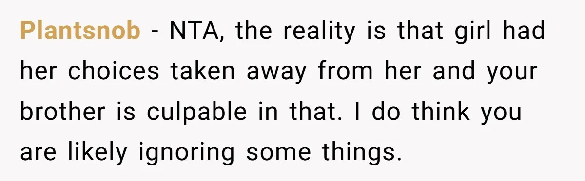 Plantsnob − NTA, the reality is that girl had her choices taken away from her and your brother is culpable in that. I do think you are likely ignoring some...