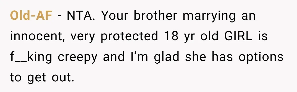 Old-AF − NTA. Your brother marrying an innocent, very protected 18 yr old GIRL is f__king creepy and I’m glad she has options to get out.