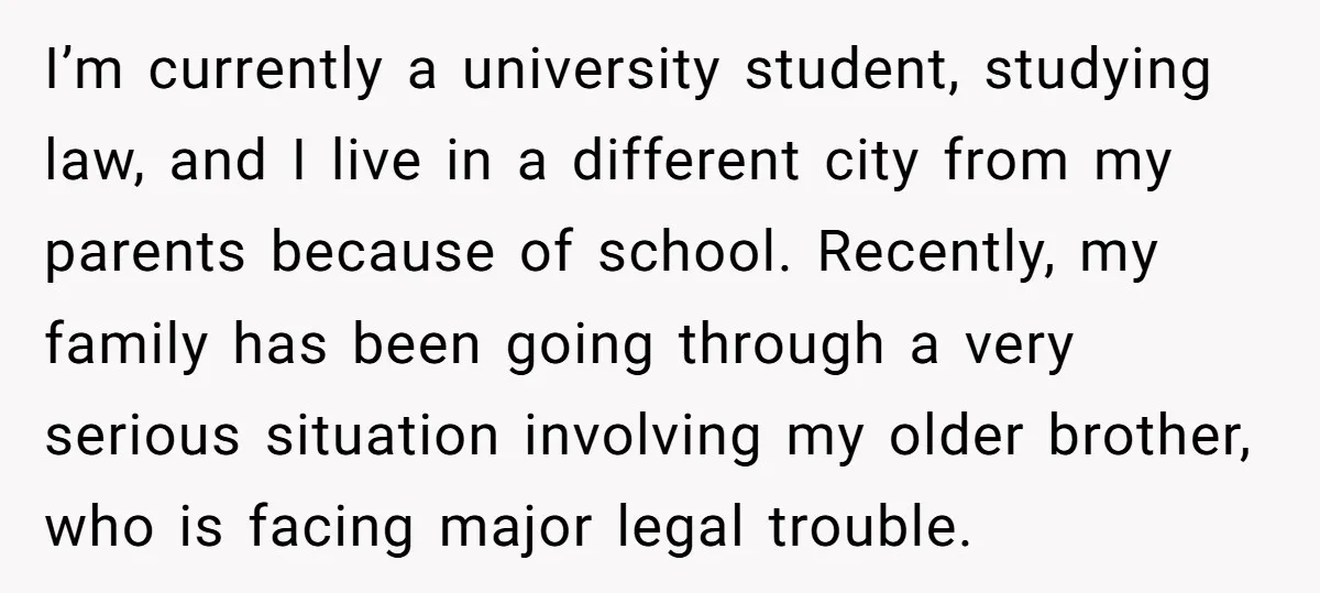 I’m currently a university student, studying law, and I live in a different city from my parents because of school. Recently, my family has been going through a very serious...