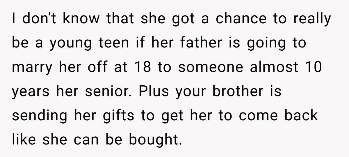 I don't know that she got a chance to really be a young teen if her father is going to marry her off at 18 to someone almost 10 years...