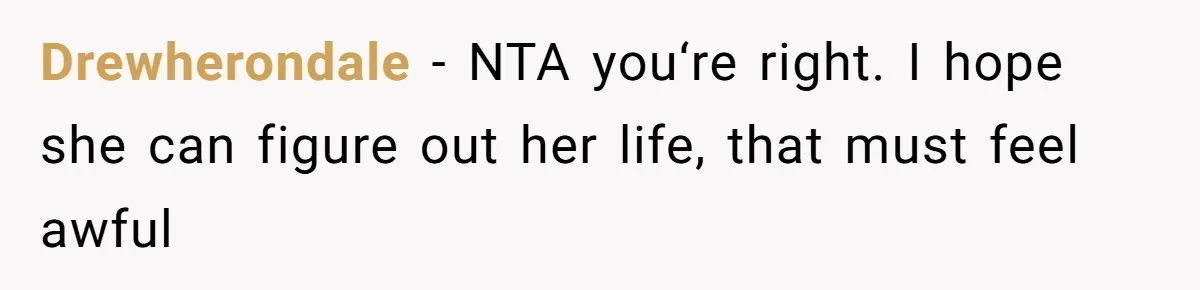 Drewherondale − NTA you‘re right. I hope she can figure out her life, that must feel awful