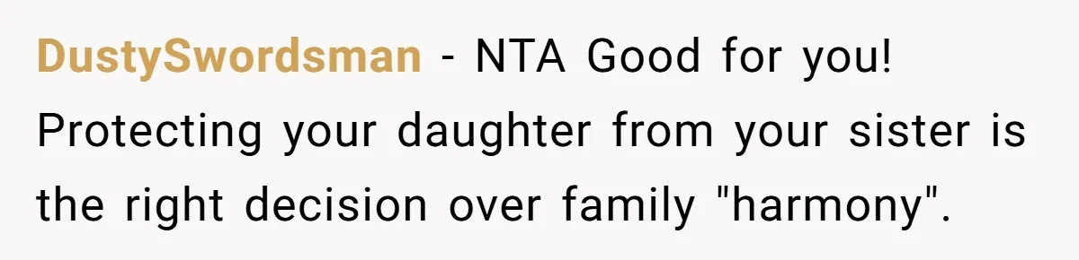 DustySwordsman − NTA Good for you! Protecting your daughter from your sister is the right decision over family "harmony".