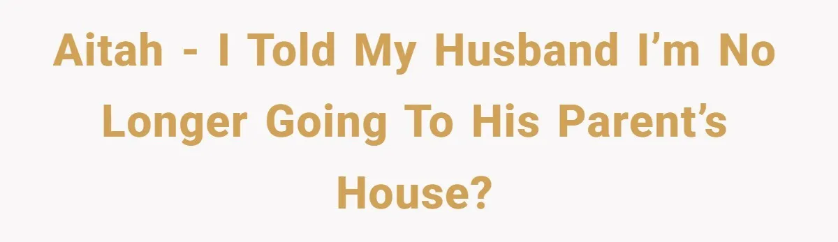 AITAH - I told my husband I’m no longer going to his parent’s house?