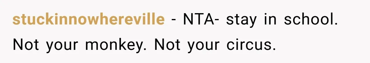 stuckinnowhereville − NTA- stay in school. Not your monkey. Not your circus.