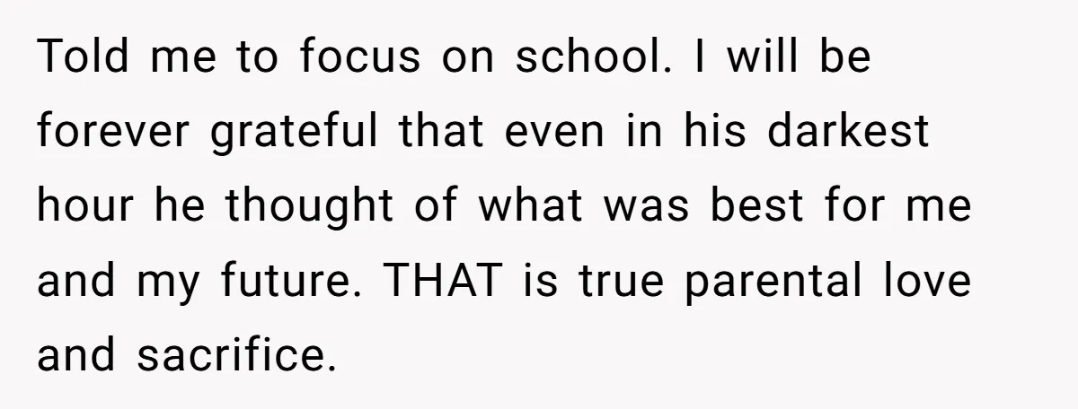 Told me to focus on school. I will be forever grateful that even in his darkest hour he thought of what was best for me and my future. THAT is...