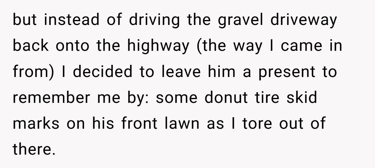 but instead of driving the gravel driveway back onto the highway (the way I came in from) I decided to leave him a present to remember me by: some donut...