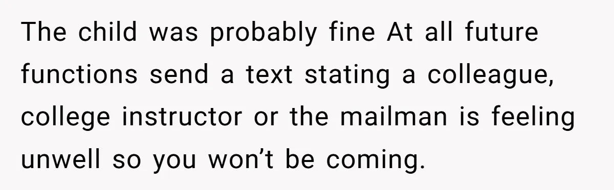 The child was probably fine At all future functions send a text stating a colleague, college instructor or the mailman is feeling unwell so you won’t be coming.