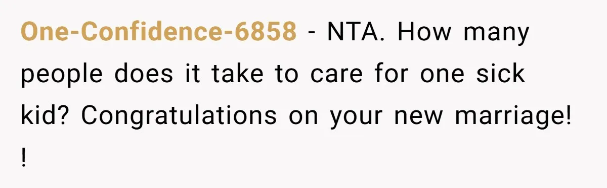 One-Confidence-6858 − NTA. How many people does it take to care for one sick kid? Congratulations on your new marriage! !