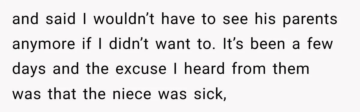 and said I wouldn’t have to see his parents anymore if I didn’t want to. It’s been a few days and the excuse I heard from them was that the...