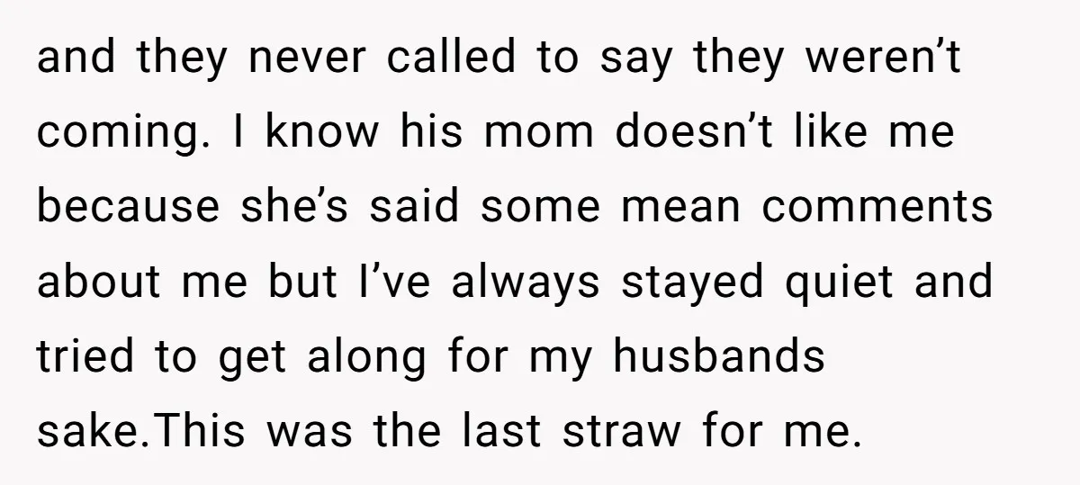 and they never called to say they weren’t coming. I know his mom doesn’t like me because she’s said some mean comments about me but I’ve always stayed quiet and...