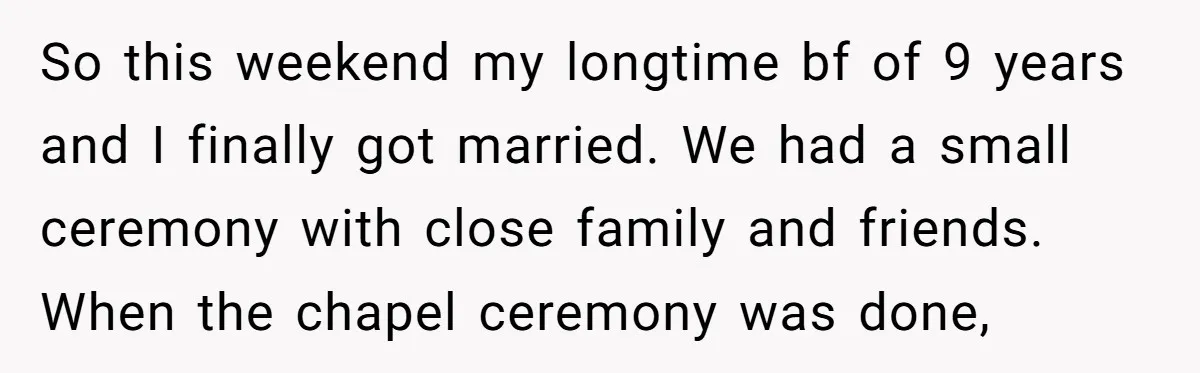 So this weekend my longtime bf of 9 years and I finally got married. We had a small ceremony with close family and friends. When the chapel ceremony was done,
