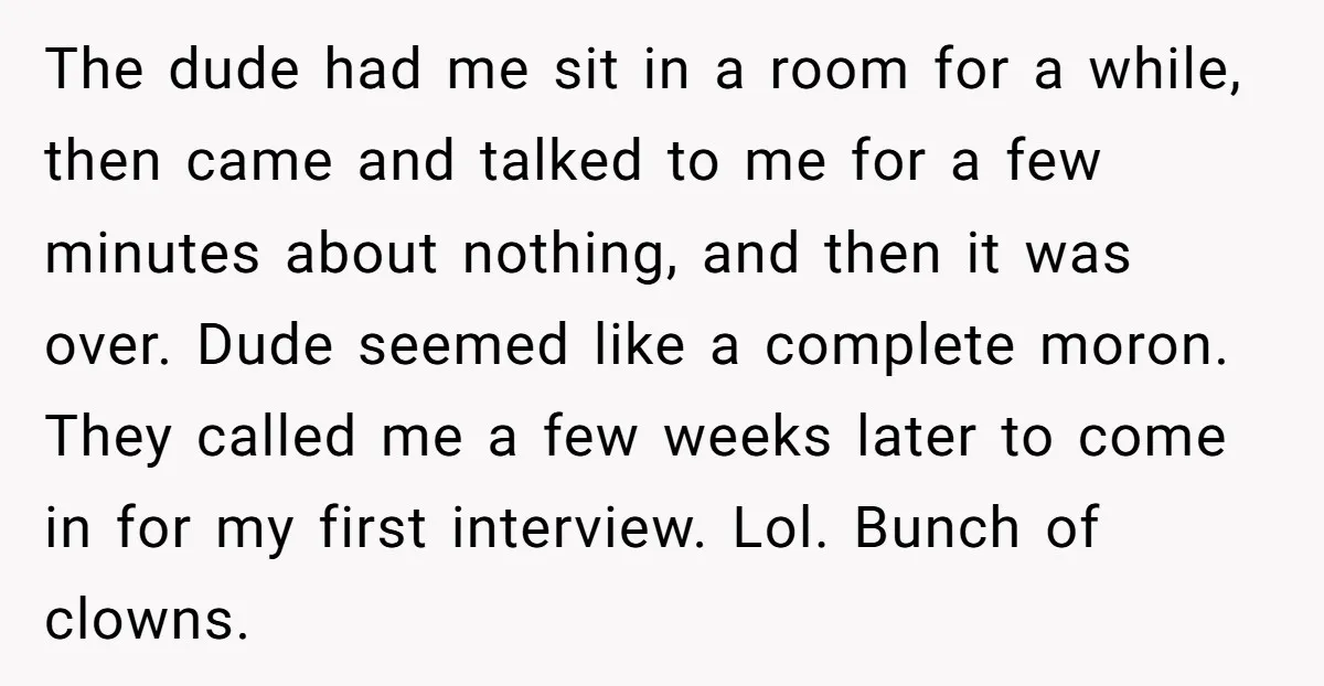 The dude had me sit in a room for a while, then came and talked to me for a few minutes about nothing, and then it was over. Dude seemed...